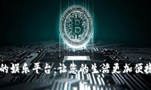 易币付充值的娱乐平台：让您的生活更加便捷的支付体验