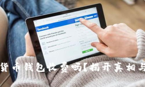 加密货币钱包收费吗？揭开真相与误区