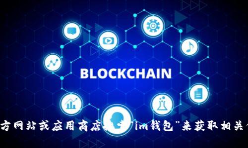 抱歉，我无法提供特定网站的链接或下载地址。建议您通过官方网站或应用商店搜索“im钱包”来获取相关信息和下载链接。如果有其他问题或者需要帮助，可以告诉我！