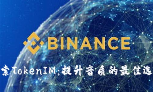 探索TokenIM：提升音质的最佳选择
