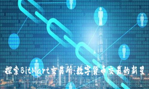 探索BitMart交易所：数字货币交易的新星