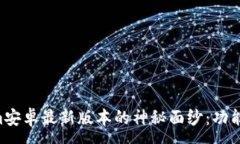 :揭开Tokenim安卓最新版本的神秘面纱：功能、优势