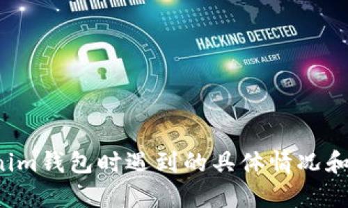 抱歉，您提到的内容似乎涉及特定的技术问题或案例。为了更好地帮助您解决问题，我建议详细描述您在使用Tokenim钱包时遇到的具体情况和错误信息，以便我可以提供更具针对性的建议或解决方案。如果您有其他问题或者需要帮助的地方，也请随时告知！