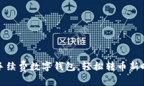 零手续费数字钱包，轻松转币新时代