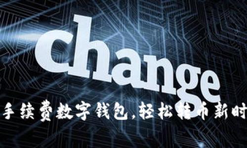 零手续费数字钱包，轻松转币新时代