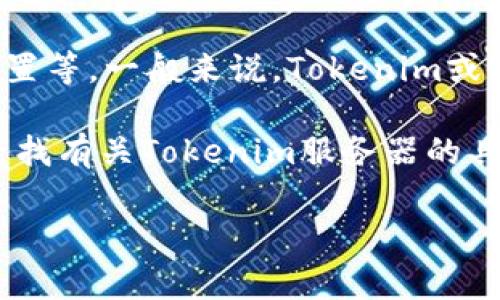 关于“tokenim服务器在哪里”的问题，可能是指很多技术细节，比如Tokenim的类型、应用场景以及具体的架构设置等。一般来说，Tokenim或相关的服务器可以分布在多个地方。服务器的布置通常依赖于其提供的服务、用户的需求以及数据安全性考虑等。

如果你有具体的Tokenim产品或平台，建议访问其官网或官方文档获取最新的信息与技术架构。同时，如果你在寻找有关Tokenim服务器的具体位置，可能需要了解一下它们是否是使用云服务提供的架构，或者是否有数据中心分布在特定的地区。

如果有具体产品或情况的描述，我可以提供更详细的信息！