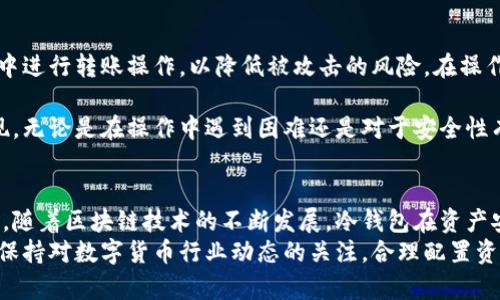 ziaotiIM冷钱包提现指南：轻松提取你的数字资产/ziaoti
IM冷钱包, 提现, 数字资产/guanjianci

随着数字货币的快速发展，越来越多的人开始使用冷钱包来管理和存储他们的加密资产。其中，IM冷钱包凭借其安全性和用户友好的界面受到许多投资者的青睐。然而，在使用冷钱包的过程中，许多用户可能会遇到如何提现的问题。本文将对IM冷钱包的提现流程进行深入解析，并解答用户在提现时可能遇到的一些相关问题。

一、什么是IM冷钱包？
IM冷钱包是一种安全性极高的数字资产存储工具，通常用于存储比特币、以太坊等各类数字货币。与在线钱包相比，冷钱包并不连接互联网，因此受到黑客攻击的风险大大降低。IM冷钱包不仅支持多种数字货币的存储，还提供了便捷的管理界面和多种安全措施，适合长时间持有或者大额资产存储。
冷钱包的普遍功能包括：生成和管理私钥、查看余额、发送和接收数字货币等。IM冷钱包在这方面做得尤为突出，致力于为用户提供更加安全和便捷的使用体验。

二、IM冷钱包的提现流程
提现是用户将存储在IM冷钱包中的数字资产转移到其他钱包或交易所的过程。虽然不同类型的冷钱包在提现操作上可能存在一些差异，但IM冷钱包的提现流程相对简单。以下是具体步骤：

h41. 准备工作/h4
在开始提现之前，用户需要确保以下几点：首先，确认IM冷钱包的余额充足；其次，确保目标接收地址（如其他钱包或交易所）正确无误；最后，要备份好IM冷钱包的私钥和助记词，以便在需要时进行恢复。

h42. 登录IM冷钱包/h4
使用安全的设备登录IM冷钱包，建议使用专用的计算机或手机，确保设备没有受到恶意软件的影响。输入您的密码并进行身份验证后，进入主界面。

h43. 选择提现功能/h4
在IM冷钱包的主界面中，寻找“提现”或者“转账”的选项，点击进入。在这一部分，系统通常会要求用户输入接收地址及提现金额。

h44. 输入接收地址和金额/h4
在提现页面，根据提示输入目标接收地址和希望提现的金额。请务必仔细检查接收地址的准确性，因为一旦转账，资金将无法找回。

h45. 确认提现信息/h4
系统通常会显示您刚刚输入的信息，包括接收地址和提现金额。请在此确认信息的准确性，并在核对无误后，点击“确认转账”。

h46. 完成提现/h4
提现请求提交后，IM冷钱包会进行相应的处理。用户在钱包中可能会看到提现记录，并可以在区块链上追踪提现状态。完成后，资金将会发送至您指定的地址，现实到账时间会依赖于网络状况及矿工费用设置。

三、提现时常见的问题

h41. 提现需要多久？/h4
提现的时间通常取决于多个因素，如区块链网络的拥堵程度、设置的矿工费用等。在正常情况下，提现可以在几分钟到几个小时内完成。如果网络繁忙，可能会延迟。建议用户提前关注区块链的网络状态，选择适当的时间进行提现。

h42. 如果提现失败怎么办？/h4
在提现过程中，若遇到失败的情况，用户应首先检查提现记录。若系统显示提现请求被拒绝，原因可能包括地址填写错误、余额不足、网络问题等。此时，用户应根据相关提示进行修正。如果问题复杂，建议联系IM冷钱包的客服进行咨询。

h43. 提现需要手续费吗？/h4
提现时通常会收取一定的手续费，这部分费用主要用来补偿矿工在区块链上处理交易的成本。手续费的高低取决于用户设置的费用以及当时的网络状况。用户可以根据自身需求选择手续费的高低，手续费越高，交易处理速度通常会越快。

h44. 冷钱包的安全性如何保障？/h4
使用IM冷钱包的用户可以通过以下方式增强其账户的安全性：保持私钥的安全，定期更新密码，使用两步验证等。此外，尽量避免在公共网络中进行转账操作，以降低被攻击的风险。在操作过程中，多次核对交易信息，确保每一步均无误。

对于任何数字资产的储存和管理，充分了解并掌握提现流程至关重要。希望通过本文，能够帮助到使用IM冷钱包的用户，顺利完成资产的提现。无论是在操作中遇到困难还是对于安全性有担忧，用户应提前做好准备，确保数字资产的安全性和流动性。

四、总结与展望
IM冷钱包为用户提供了安全、便捷的数字资产管理方案。通过简单的提现流程，用户可以轻松将其持有的数字货币转移到其他钱包或交易所。随着区块链技术的不断发展，冷钱包在资产安全性和管理方面将愈加重要。
希望用户在使用IM冷钱包的过程中，不仅能够灵活运用各种功能，还能提升自己的数字资产管理能力，做好投资规划。随着市场环境的变化，保持对数字货币行业动态的关注，合理配置资产，才能在未来的数字经济中占据有利位置。