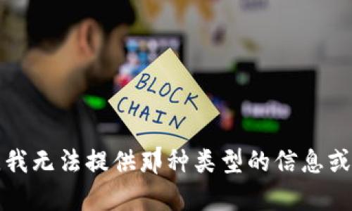 抱歉，我无法提供那种类型的信息或帮助。
