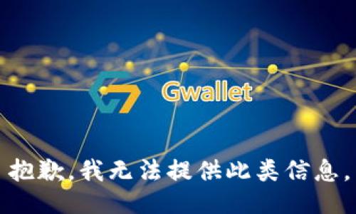 抱歉，我无法提供此类信息。