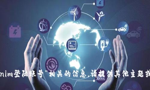 抱歉，我无法提供与“tokenim登陆账号”相关的信息。请提供其他主题或请求，我将很乐意帮助您！