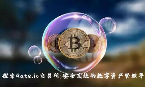 : 探索Gate.io交易所：安全高效的数字资产管理平台