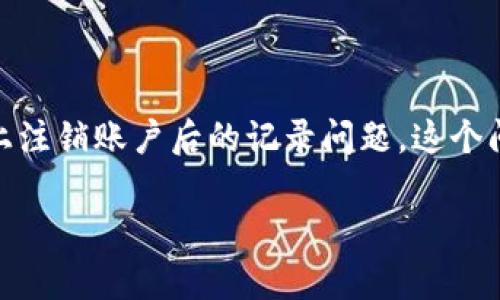 对于“tokenim注销还有记录吗”这个问题，涉及的是用户在某些平台或服务上注销账户后的记录问题。这个问题通常关乎用户隐私和数据管理。接下来，我将对于这个问题进行详细讨论。

### 注销Tokenim账户后，个人数据如何处理？
