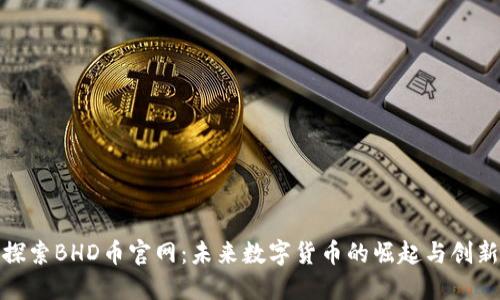 探索BHD币官网：未来数字货币的崛起与创新