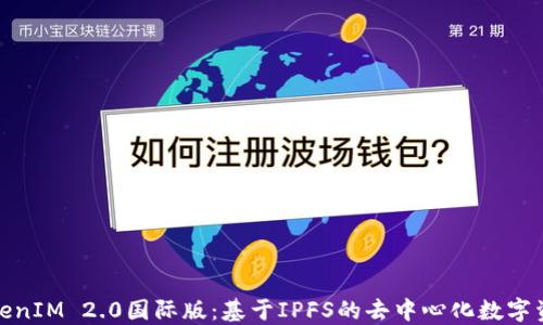 
探索TokenIM 2.0国际版：基于IPFS的去中心化数字资产管理