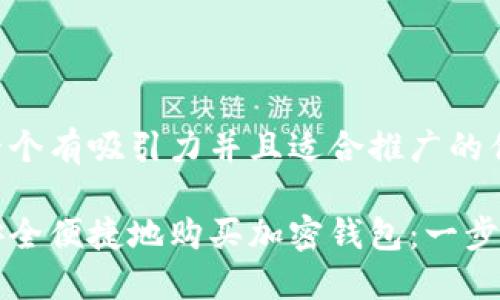 思考一个有吸引力并且适合推广的优秀

如何安全便捷地购买加密钱包：一步步指南