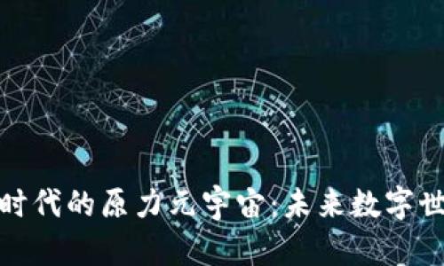 探索Web 3.0时代的原力元宇宙：未来数字世界的无限可能