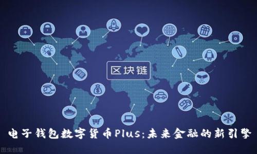 电子钱包数字货币Plus：未来金融的新引擎