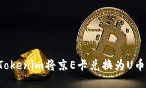 如何通过Tokenim将京E卡兑换为U币：详细指南