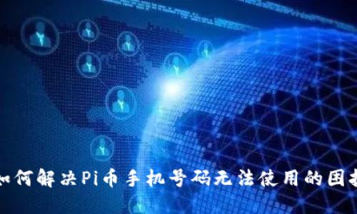 如何解决Pi币手机号码无法使用的困扰