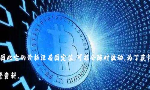关于“Ice冰币”的价格，首先需要明确的是，这种虚拟货币的价格经常受到市场供需、投资趋势、交易所变动等多种因素的影响，因此它的价格没有固定值，可能会随时波动。为了获得当前最新的价格信息，建议访问专业的加密货币交易平台，如CoinMarketCap、币安等，或通过相关的手机应用查看实时数据。

如果你有兴趣了解有关冰币的更多信息，如它的起源、使用场景、与其他虚拟货币的对比等，请告诉我，我可以提供更详细的背景资料。