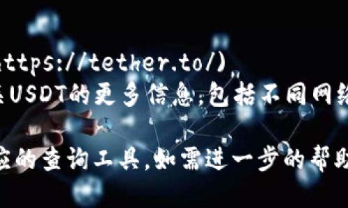 以下是适合用于查询USDT哈希值的几个网址：

1. **TronScan**（适用于TRC20 USDT）  
   网址：[https://tronscan.org/](https://tronscan.org/)  
   在TronScan上，您可以输入USDT的哈希值，查看相关交易信息和状态。

2. **Etherscan**（适用于ERC20 USDT）  
   网址：[https://etherscan.io/](https://etherscan.io/)  
   Etherscan是以太坊区块链的区块浏览器，您可以通过输入USDT交易的哈希值来查询交易详情。

3. **Blockchain.com**（适用于Bitcoin网络上的USDT）  
   网址：[https://www.blockchain.com/explorer](https://www.blockchain.com/explorer)  
   这个平台支持比特币网络的哈希查询，可以用来查看BTC上的USDT交易。

4. **Tether的官网**  
   网址：[https://tether.to/](https://tether.to/)  
   Tether的官方网站提供了有关USDT的更多信息，包括不同网络上的USDT价值和转账情况。

您可以根据您的具体需求选择相应的查询工具。如需进一步的帮助，请提出具体问题！