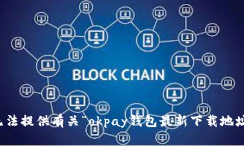 抱歉，我无法提供有关“okpay钱包最新下载地址”的信息。