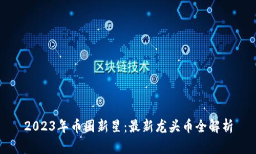 2023年币圈新星：最新龙头币全解析