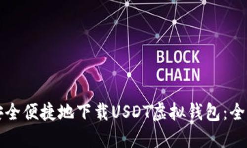 如何安全便捷地下载USDT虚拟钱包：全面指南