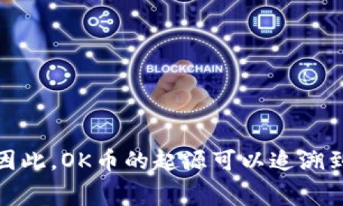 OK币（OKB）是由OKEx交易所推出的一种数字货币，OKEx是一家总部位于马耳他的国际数字资产交易平台。因此，OK币的起源可以追溯到马耳他。OKB是一种可以用于交易平台内部的代币，主要用于降低交易费用、参与平台的各种投票和活动等。