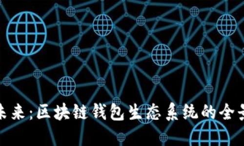 拥抱未来：区块链钱包生态系统的全景探讨