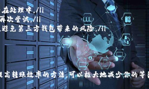 将Tokenim转换为OKEx的时间取决于多个因素，主要包括区块链网络的拥堵情况、你选择的转币方式（如普通转账还是快速转账）以及平台的处理时间。下面，我将详细介绍这一过程中可能影响转账时间的要素。

转账时间的影响因素

在讨论Tokenim转币到OKEx所需的时间时，我们需要考虑以下几个关键因素：

ul
  listrong区块链网络拥堵/strong：当区块链网络处理的交易量较高时，交易确认的时间会变长。如果网络处于高峰期，你的交易可能需要更长的时间才能被确认。/li
  listrong转账方式/strong：不同的平台和方式可能会有不同的处理时间。比如，普通转账可能需要几分钟，而某些快速转账选项可以在几秒内完成。/li
  listrong交易费用/strong：你设置的交易费用也会影响处理速度。一般来说，支付更高的手续费可以加快交易的确认时间。/li
  listrong交易确认次数/strong：不同的平台对于交易的确认数要求不同，OKEx可能需要一定数量的确认才能识别这笔转账为有效。/li
/ul

如何提高转币的效率

想要提高Tokenim转币到OKEx的效率，可以采取以下几种策略：

ul
  listrong选择合适的转账时间/strong：观察区块链的拥堵情况，并尽量选择人流较少的时段进行转账。/li
  listrong设置合理的交易费用/strong：根据当前网络状况合理设置手续费，以提高交易被确认的速度。/li
  listrong使用平台推荐的转账方式/strong：有些平台会提供更快速的转账选项，确保你选择了最适合的方式。/li
  listrong确认目标地址的准确性/strong：确保输入的OKEx钱包地址没有错误，任何错误的地址都可能导致转账失败或丢失。/li
/ul

常见遇到的问题及解决方案

在转账过程中，用户可能会遇到一些常见的问题，以下是一些问题及其解决方案：

ul
  listrong转账失败/strong：检查输入的钱包地址是否正确，确保区块链网络没有发生错误。/li
  listrong交易延迟/strong：如果延迟过长，可以通过区块链浏览器查询交易状态，了解交易是否在处理中。/li
  listrong无法确认交易/strong：这通常与网络拥堵有关，应及时调整手续费或等待一段时间后再次尝试。/li
  listrong资金丢失风险/strong：务必确保安全的私钥和密码保护，以及使用官方钱包进行操作，避免第三方钱包带来的风险。/li
/ul

总结与建议

将Tokenim转账到OKEx是一个相对简单的过程，但需要仔细考虑各种因素。了解每种影响因素和提高转账效率的方法，可以极大地减少你的等待时间，确保资金安全。总之，保持对转账过程的耐心和对细节的谨慎，将帮助你顺利完成这一过程。