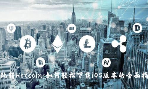 : 玩转Hotcoin：如何轻松下载iOS版本的全面指南