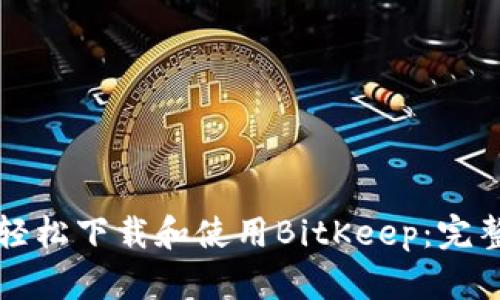 如何轻松下载和使用BitKeep：完整指南