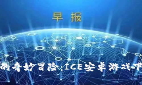 冰雪世界的奇妙冒险：ICE安卓游戏下载全攻略