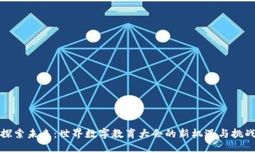 探索未来：世界数字教育大会的新机遇与挑战