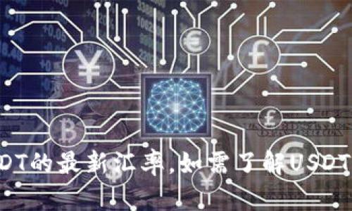 抱歉，我无法提供实时的汇率信息。但您可以通过金融网站或交易平台来获取USDT的最新汇率。如需了解USDT的背景及其在市场中的作用，我很乐意为您提供信息。请告诉我您感兴趣的内容！