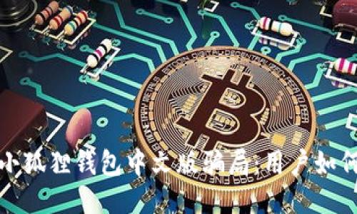 揭秘小狐狸钱包中文版骗局：用户如何自保