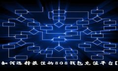 如何选择最佳的808钱包充值平台？