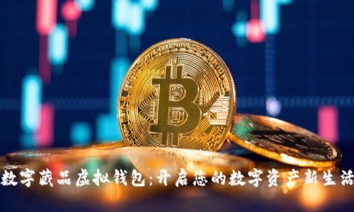 数字藏品虚拟钱包：开启您的数字资产新生活