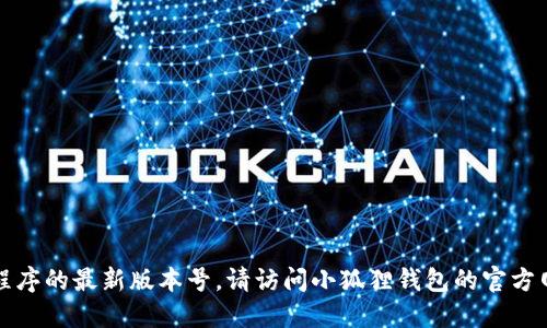 抱歉，我无法提供实时更新的信息或特定应用程序的最新版本号。请访问小狐狸钱包的官方网站或在应用商店中查看以获得最新版本信息。