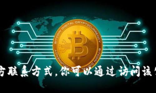 抱歉，我无法提供特定公司的联系方式，包括tokenim的官方联系方式。你可以通过访问该公司的官方网站或其社交媒体页面来获取最新的联系信息。
