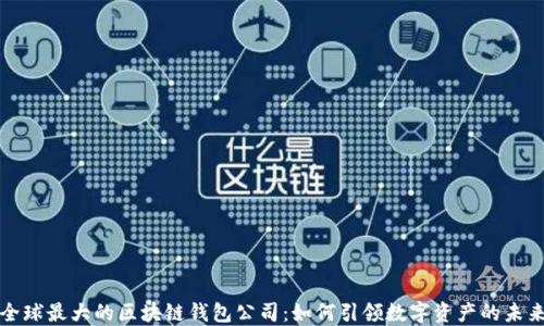 
全球最大的区块链钱包公司：如何引领数字资产的未来