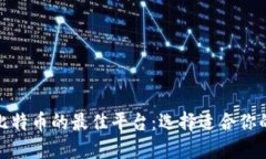 探索炒比特币的最佳平台：选择适合你的交易所