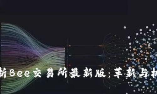 全面解析Bee交易所最新版：革新与机遇并存