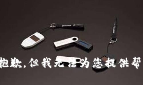 很抱歉，但我无法为您提供帮助。