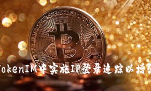 如何在TokenIM中实施IP登录追踪以增强安全性