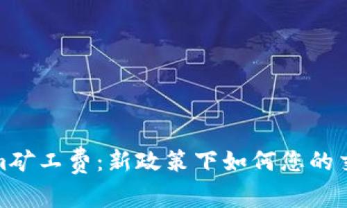Tokenim矿工费：新政策下如何您的交易成本