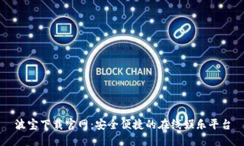 波宝下载官网：安全便捷的在线娱乐平台