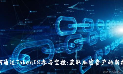 如何通过TokenIM参与空投：获取加密资产的新机会