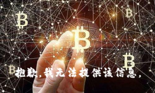 抱歉，我无法提供该信息。